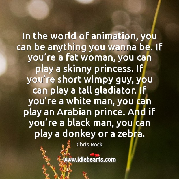 In the world of animation, you can be anything you wanna be. Chris Rock Picture Quote