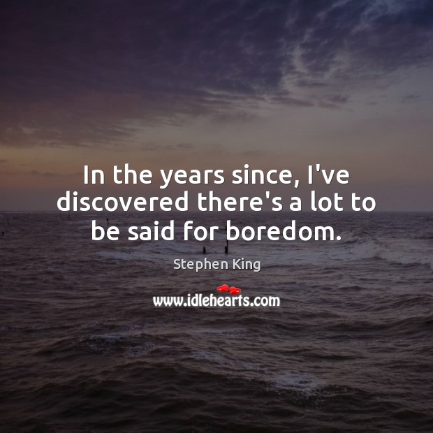 In the years since, I’ve discovered there’s a lot to be said for boredom. Stephen King Picture Quote