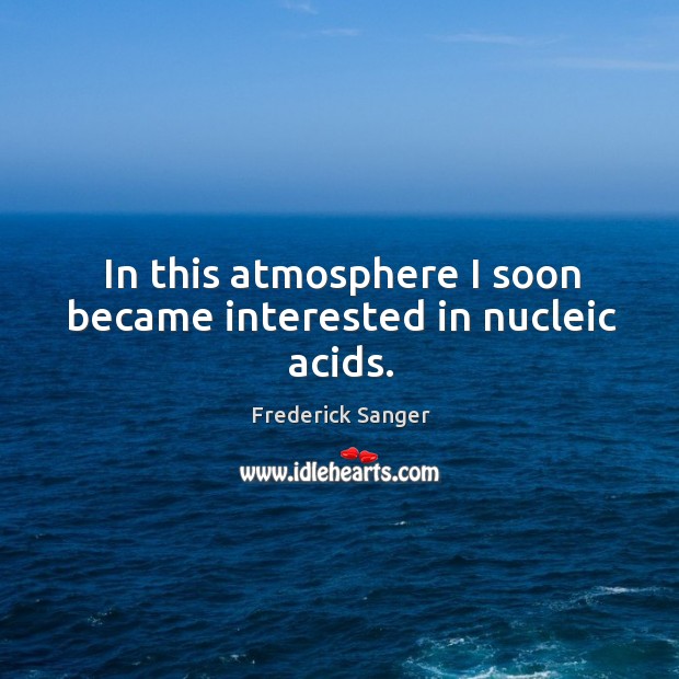 In this atmosphere I soon became interested in nucleic acids. Image