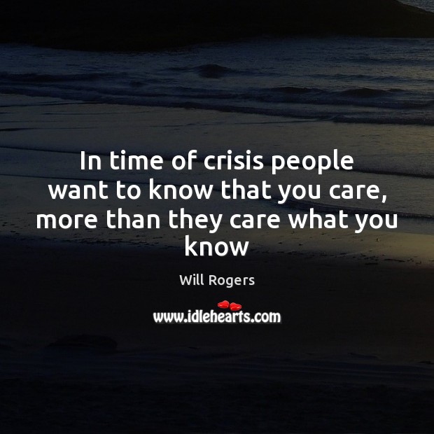 In time of crisis people want to know that you care, more than they care what you know Will Rogers Picture Quote