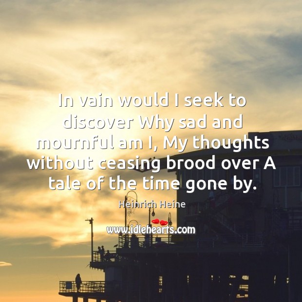 In vain would I seek to discover Why sad and mournful am Heinrich Heine Picture Quote