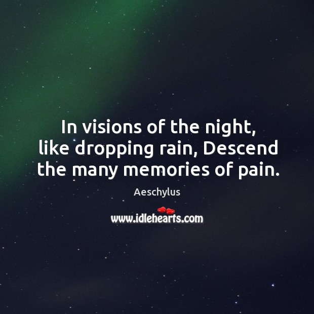 In visions of the night, like dropping rain, Descend the many memories of pain. Image