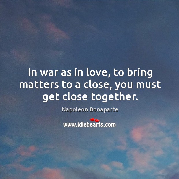 In war as in love, to bring matters to a close, you must get close together. Image