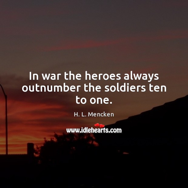 In war the heroes always outnumber the soldiers ten to one. Picture Quotes Image