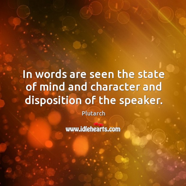 In words are seen the state of mind and character and disposition of the speaker. Plutarch Picture Quote