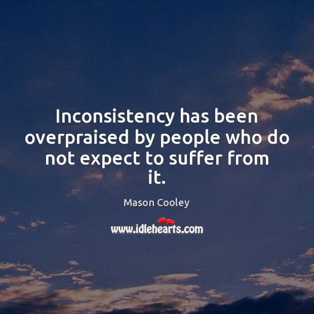 Inconsistency has been overpraised by people who do not expect to suffer from it. Image