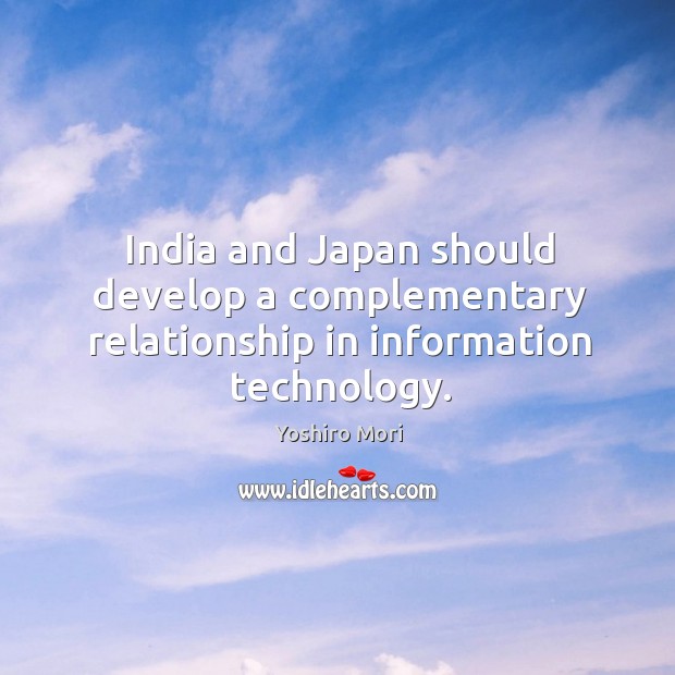 India and japan should develop a complementary relationship in information technology. Yoshiro Mori Picture Quote