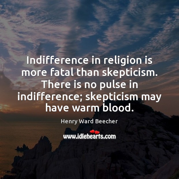 Indifference in religion is more fatal than skepticism. There is no pulse Image