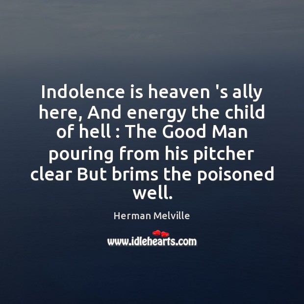 Indolence is heaven ‘s ally here, And energy the child of hell : Herman Melville Picture Quote