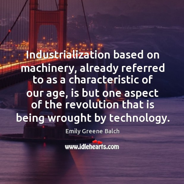 Industrialization based on machinery, already referred to as a characteristic of our age Emily Greene Balch Picture Quote