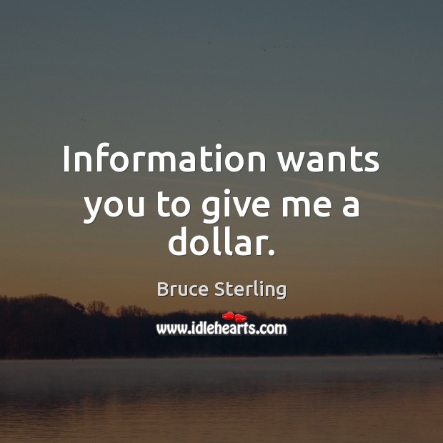 Information wants you to give me a dollar. Bruce Sterling Picture Quote