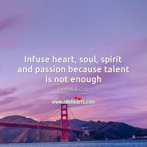 Infuse heart, soul, spirit and passion because talent is not enough Passion Quotes Image