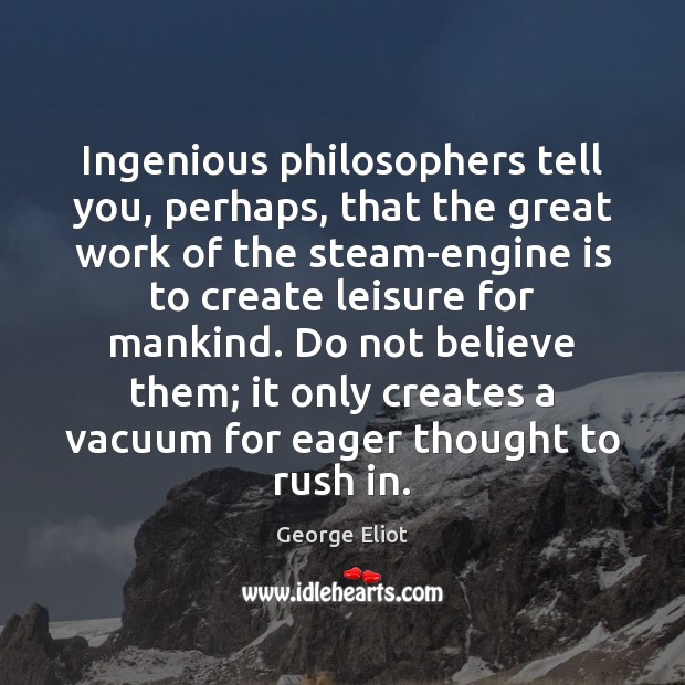 Ingenious philosophers tell you, perhaps, that the great work of the steam-engine George Eliot Picture Quote