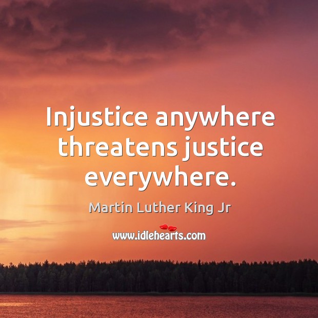 Injustice anywhere threatens justice everywhere. Martin Luther King Jr Picture Quote