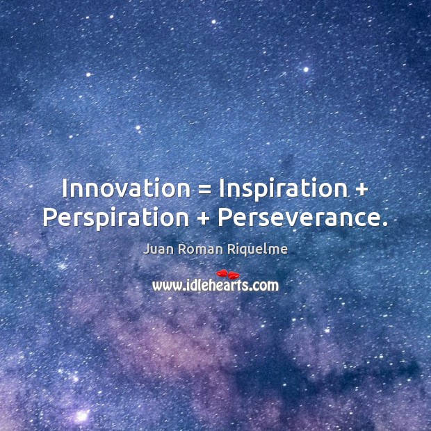 Innovation = Inspiration + Perspiration + Perseverance. Juan Roman Riquelme Picture Quote