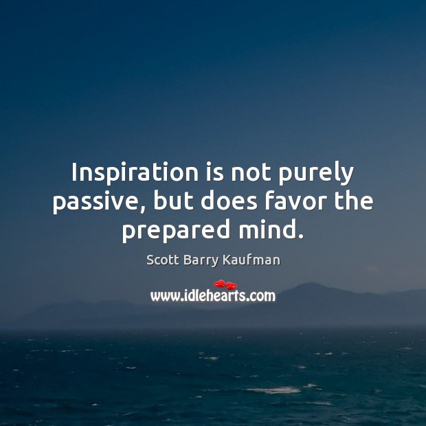 Inspiration is not purely passive, but does favor the prepared mind. Picture Quotes Image