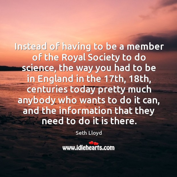 Instead of having to be a member of the royal society to do science Seth Lloyd Picture Quote