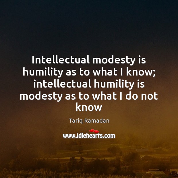 Intellectual modesty is humility as to what I know; intellectual humility is Image