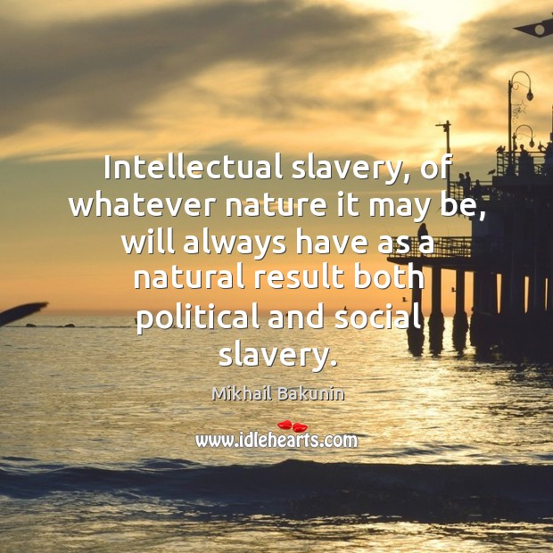 Intellectual slavery, of whatever nature it may be, will always have as Nature Quotes Image