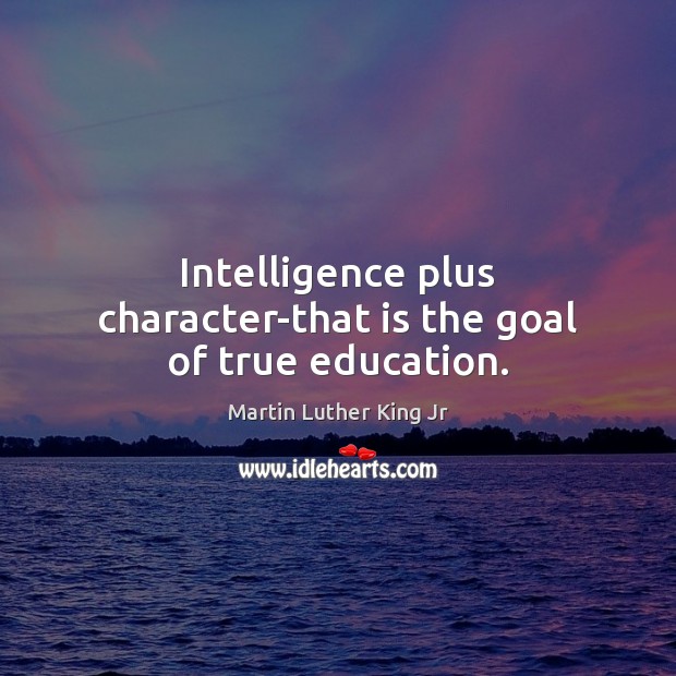 Intelligence plus character-that is the goal of true education. Martin Luther King Jr Picture Quote