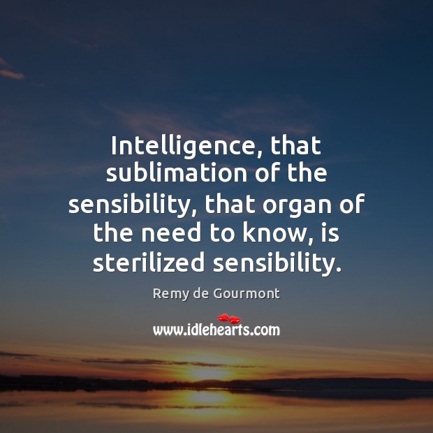 Intelligence, that sublimation of the sensibility, that organ of the need to Remy de Gourmont Picture Quote