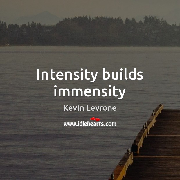 Intensity builds immensity Image