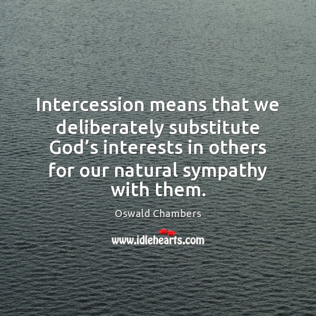 Intercession means that we deliberately substitute God’s interests in others for Image