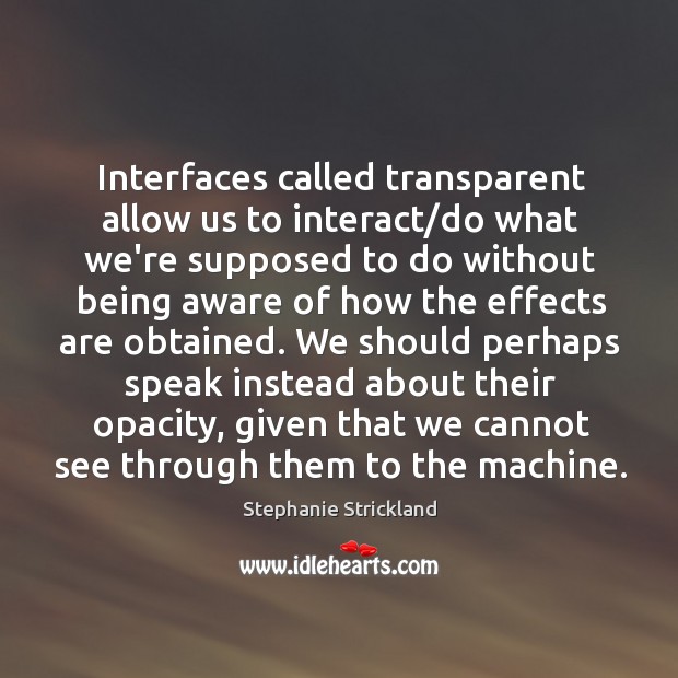 Interfaces called transparent allow us to interact/do what we’re supposed to Stephanie Strickland Picture Quote