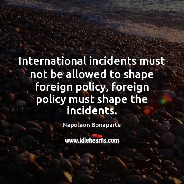 International incidents must not be allowed to shape foreign policy, foreign policy Napoleon Bonaparte Picture Quote