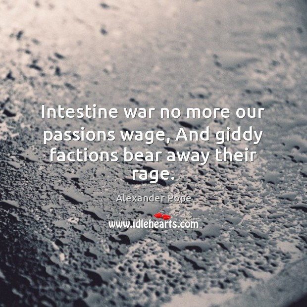 Intestine war no more our passions wage, And giddy factions bear away their rage. Alexander Pope Picture Quote