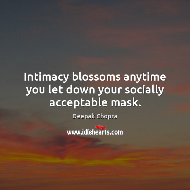 Intimacy blossoms anytime you let down your socially acceptable mask. Image