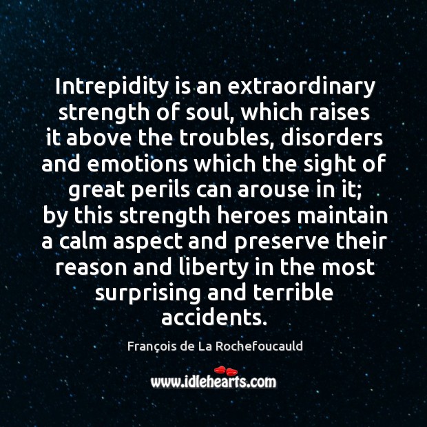 Intrepidity is an extraordinary strength of soul, which raises it above the François de La Rochefoucauld Picture Quote