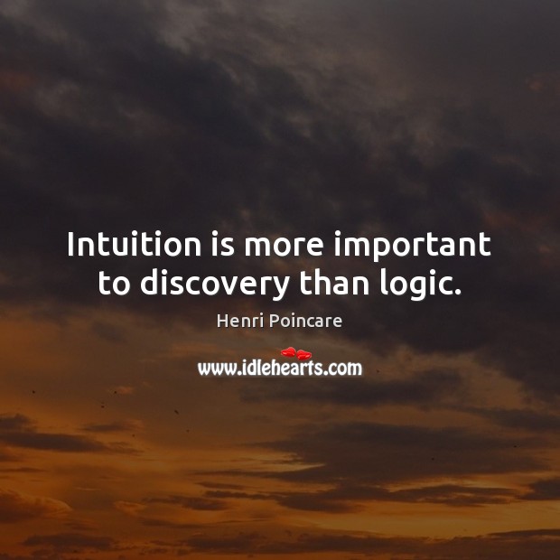 Intuition is more important to discovery than logic. Henri Poincare Picture Quote