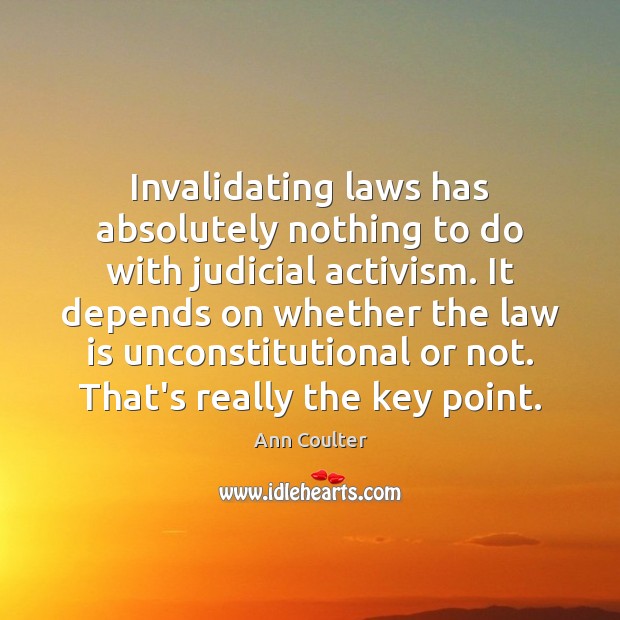 Invalidating laws has absolutely nothing to do with judicial activism. It depends Ann Coulter Picture Quote