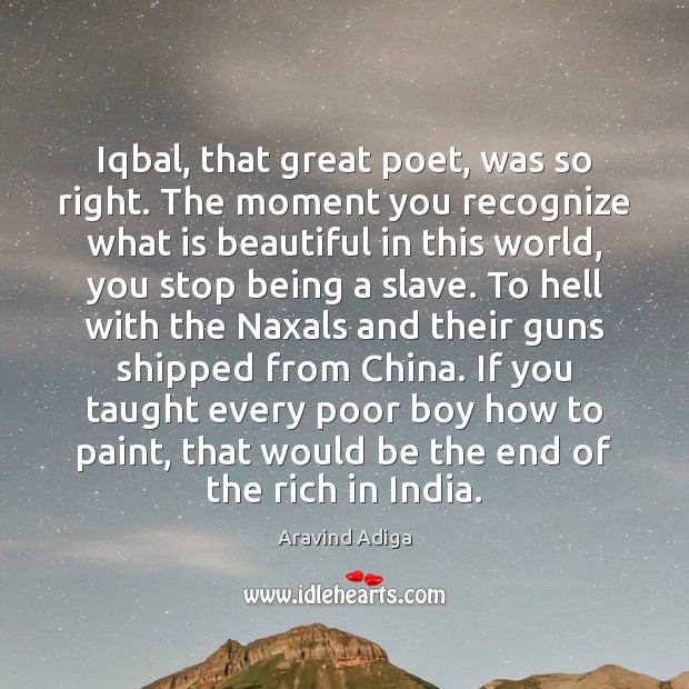 Iqbal, that great poet, was so right. The moment you recognize what Image