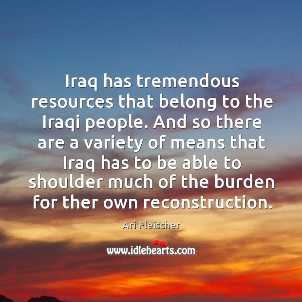 Iraq has tremendous resources that belong to the Iraqi people. And so Ari Fleischer Picture Quote