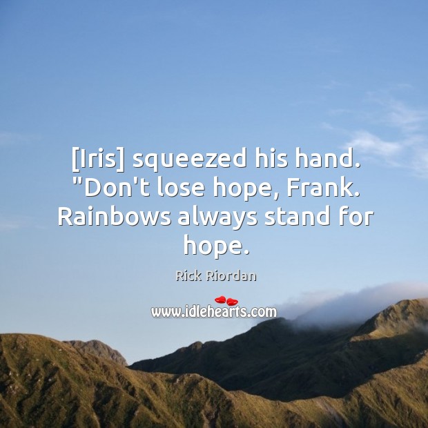 [Iris] squeezed his hand. “Don’t lose hope, Frank. Rainbows always stand for hope. Rick Riordan Picture Quote