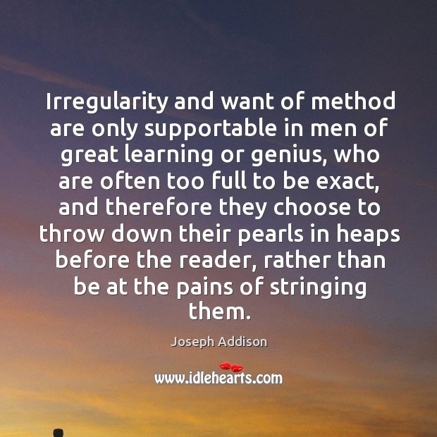 Irregularity and want of method are only supportable in men of great learning or genius Joseph Addison Picture Quote