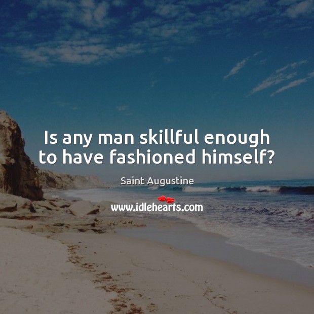 Is any man skillful enough to have fashioned himself? Image