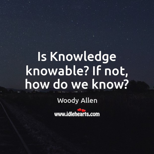 Is Knowledge knowable? If not, how do we know? Woody Allen Picture Quote