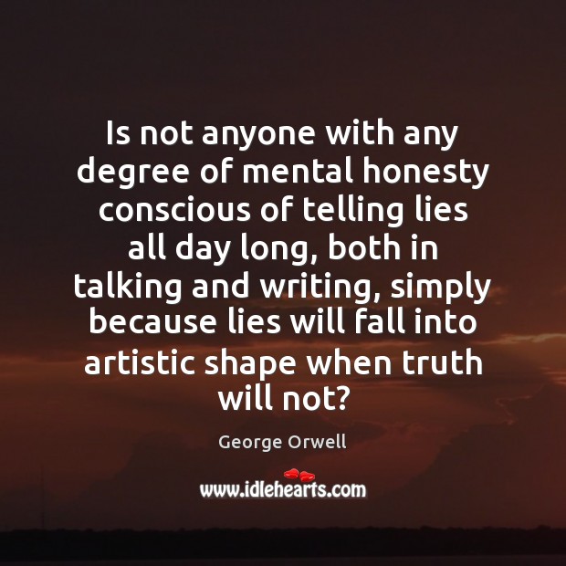 Is not anyone with any degree of mental honesty conscious of telling George Orwell Picture Quote