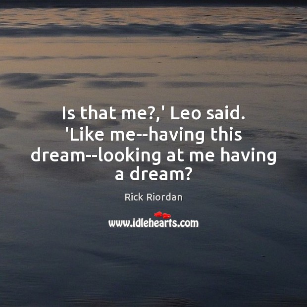 Is that me?,’ Leo said. ‘Like me–having this dream–looking at me having a dream? Rick Riordan Picture Quote