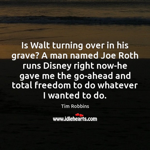 Is Walt turning over in his grave? A man named Joe Roth Tim Robbins Picture Quote