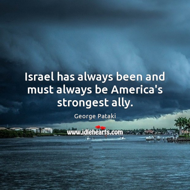 Israel has always been and must always be America’s strongest ally. George Pataki Picture Quote