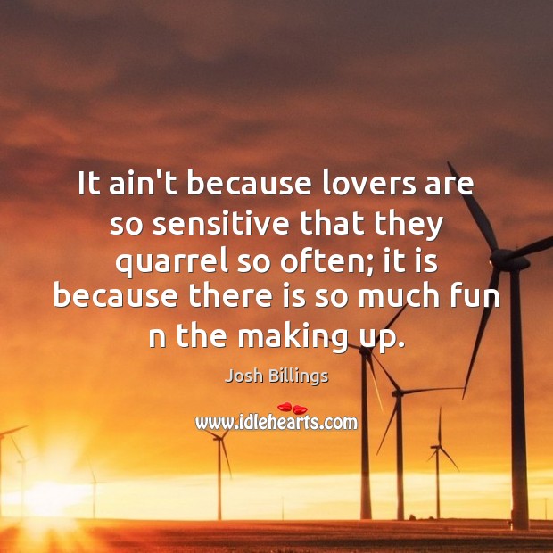 It ain’t because lovers are so sensitive that they quarrel so often; Josh Billings Picture Quote