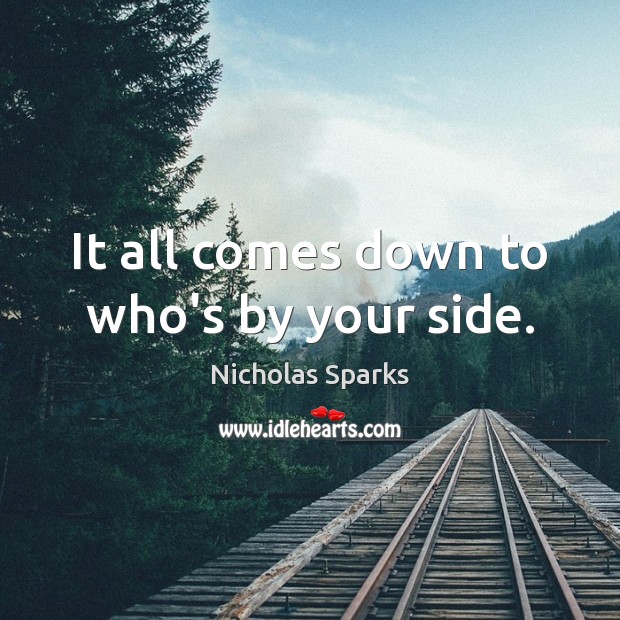 It all comes down to who’s by your side. Nicholas Sparks Picture Quote