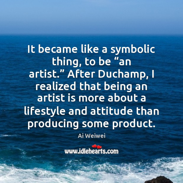 It became like a symbolic thing, to be “an artist.” After Duchamp, Attitude Quotes Image