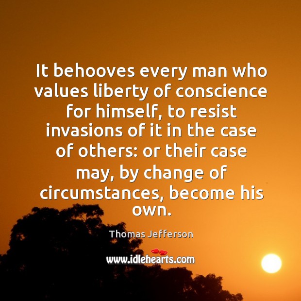 It behooves every man who values liberty of conscience for himself Thomas Jefferson Picture Quote