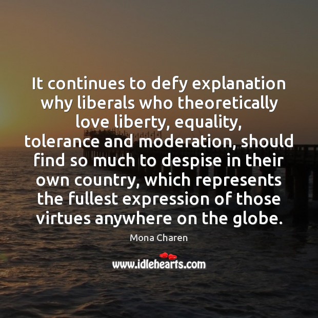 It continues to defy explanation why liberals who theoretically love liberty, equality, Picture Quotes Image