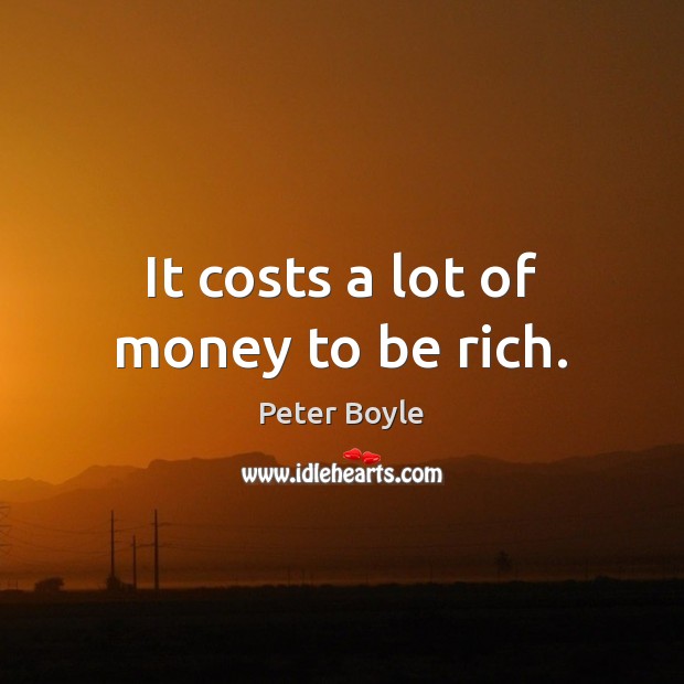 It costs a lot of money to be rich. Peter Boyle Picture Quote